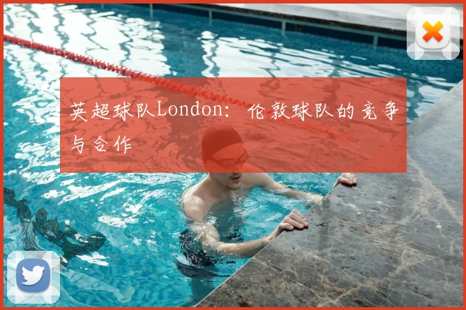 英超球队London：伦敦球队的竞争与合作