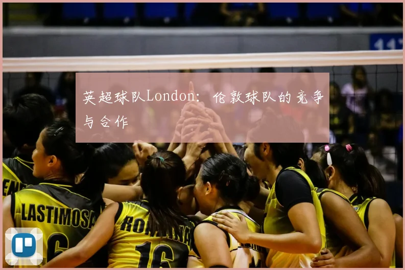 英超球队London:伦敦球队的竞争与合作