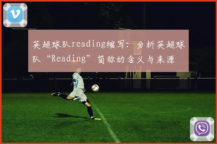 英超球队reading缩写：分析英超球队“Reading”简称的含义与来源