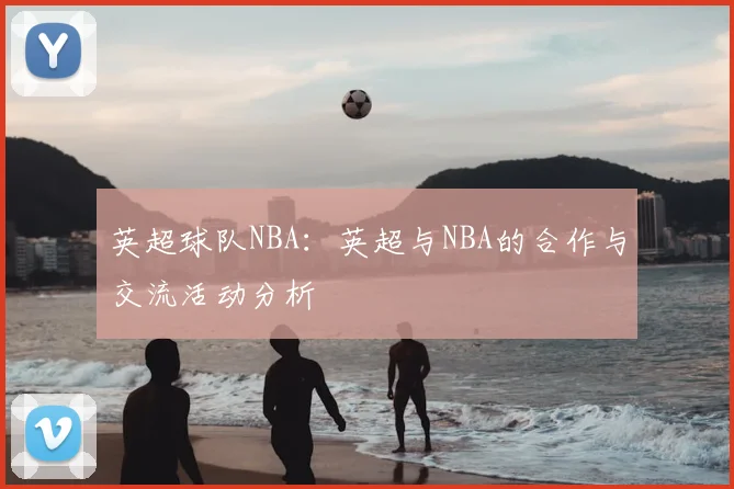 英超球队NBA：英超与NBA的合作与交流活动分析