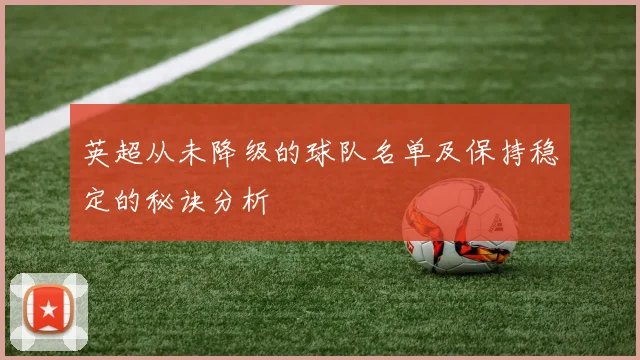 英超从未降级的球队名单及保持稳定的秘诀分析