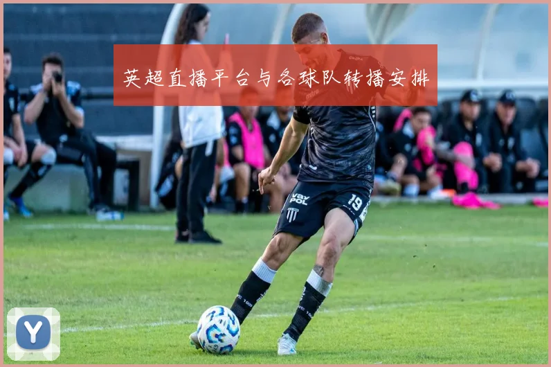 英超直播平台与各球队转播安排