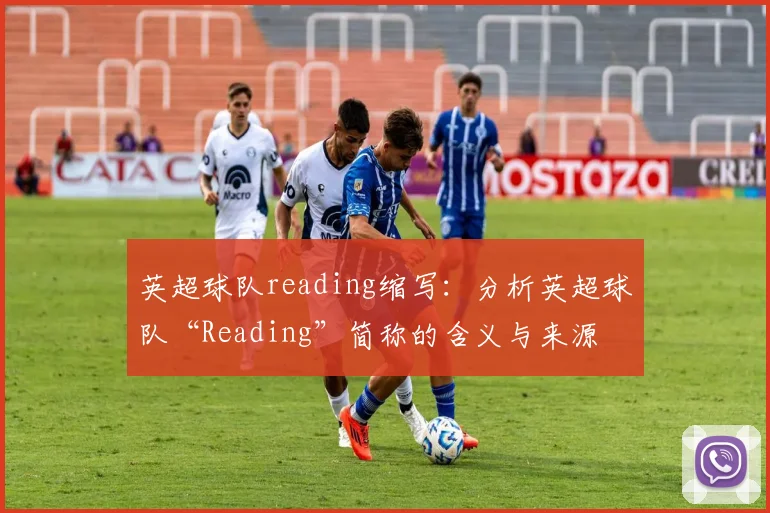英超球队reading缩写：分析英超球队“Reading”简称的含义与来源