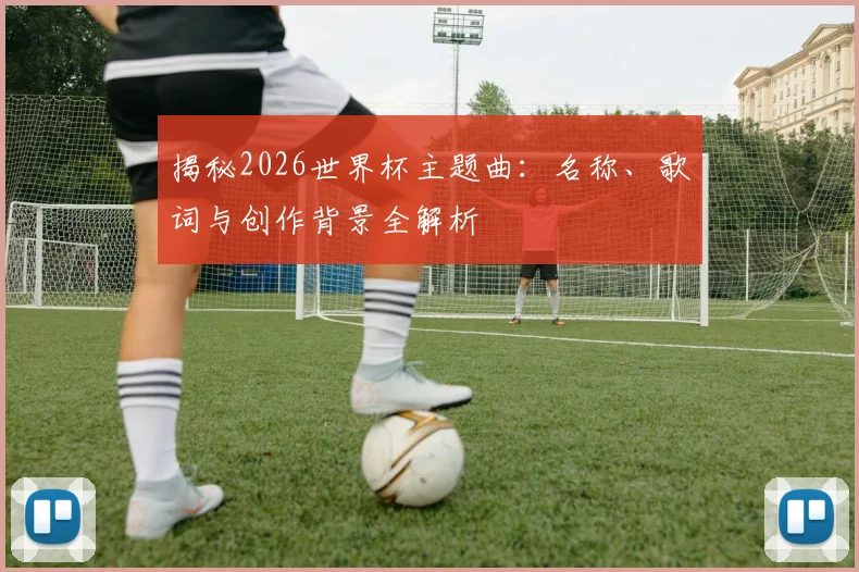 揭秘2026世界杯主题曲:名称、歌词与创作背景全解析